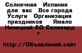 Солнечная   Испания....для  вас - Все города Услуги » Организация праздников   . Ямало-Ненецкий АО,Салехард г.